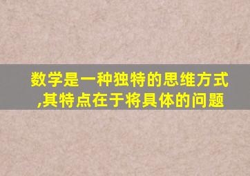 数学是一种独特的思维方式,其特点在于将具体的问题