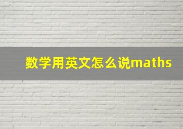 数学用英文怎么说maths