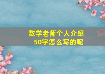 数学老师个人介绍50字怎么写的呢