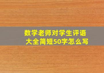 数学老师对学生评语大全简短50字怎么写