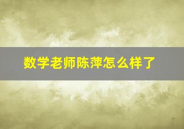 数学老师陈萍怎么样了