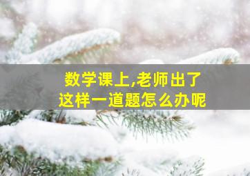 数学课上,老师出了这样一道题怎么办呢