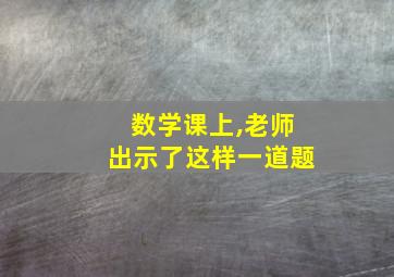 数学课上,老师出示了这样一道题