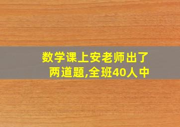 数学课上安老师出了两道题,全班40人中