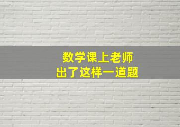 数学课上老师出了这样一道题