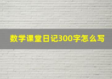 数学课堂日记300字怎么写