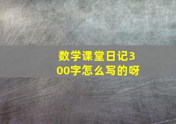 数学课堂日记300字怎么写的呀