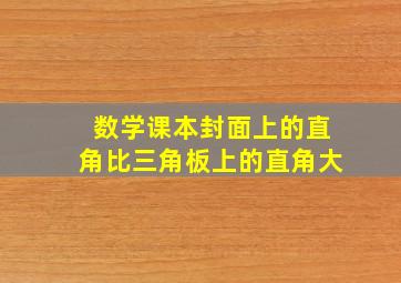 数学课本封面上的直角比三角板上的直角大