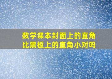 数学课本封面上的直角比黑板上的直角小对吗