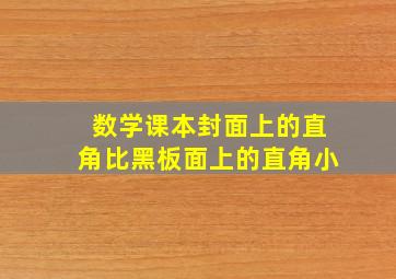 数学课本封面上的直角比黑板面上的直角小