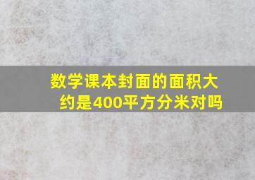 数学课本封面的面积大约是400平方分米对吗