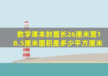 数学课本封面长26厘米宽18.5厘米面积是多少平方厘米