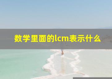 数学里面的lcm表示什么