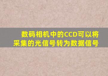 数码相机中的CCD可以将采集的光信号转为数据信号