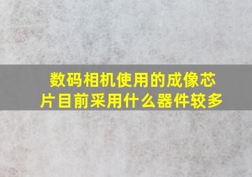 数码相机使用的成像芯片目前采用什么器件较多