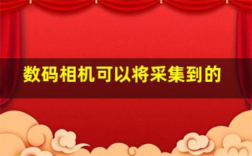 数码相机可以将采集到的