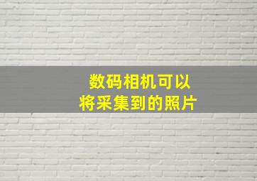 数码相机可以将采集到的照片