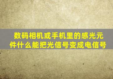 数码相机或手机里的感光元件什么能把光信号变成电信号