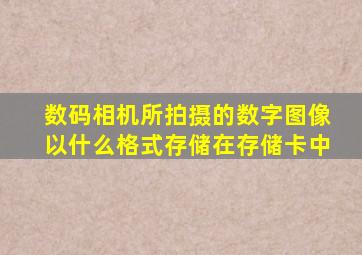 数码相机所拍摄的数字图像以什么格式存储在存储卡中