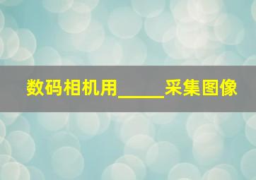 数码相机用_____采集图像