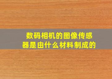 数码相机的图像传感器是由什么材料制成的