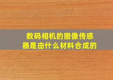 数码相机的图像传感器是由什么材料合成的