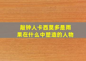 敲钟人卡西莫多是雨果在什么中塑造的人物