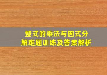 整式的乘法与因式分解难题训练及答案解析