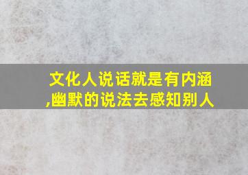 文化人说话就是有内涵,幽默的说法去感知别人