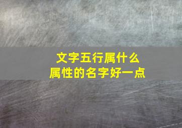 文字五行属什么属性的名字好一点