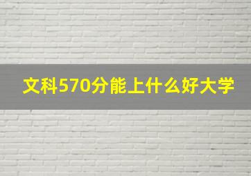 文科570分能上什么好大学