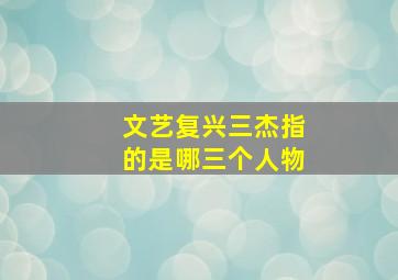 文艺复兴三杰指的是哪三个人物