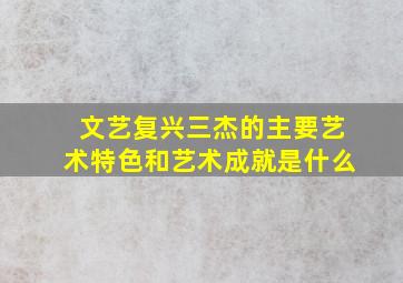 文艺复兴三杰的主要艺术特色和艺术成就是什么