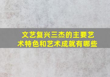 文艺复兴三杰的主要艺术特色和艺术成就有哪些