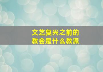 文艺复兴之前的教会是什么教派