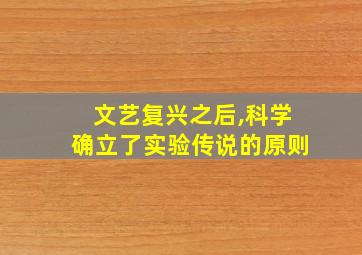 文艺复兴之后,科学确立了实验传说的原则