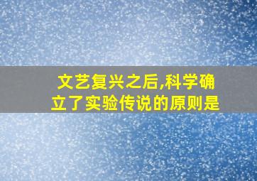 文艺复兴之后,科学确立了实验传说的原则是