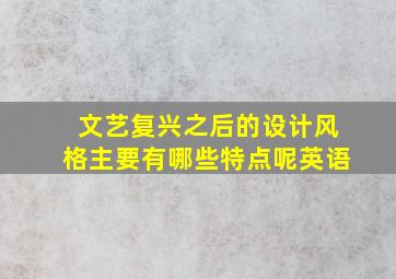 文艺复兴之后的设计风格主要有哪些特点呢英语