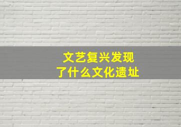 文艺复兴发现了什么文化遗址