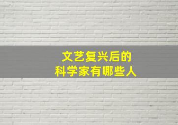 文艺复兴后的科学家有哪些人