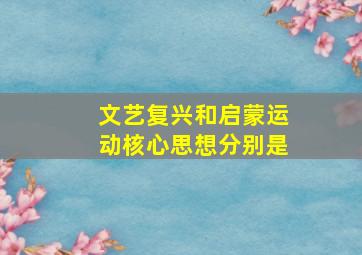 文艺复兴和启蒙运动核心思想分别是