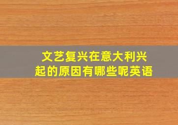 文艺复兴在意大利兴起的原因有哪些呢英语