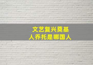 文艺复兴奠基人乔托是哪国人