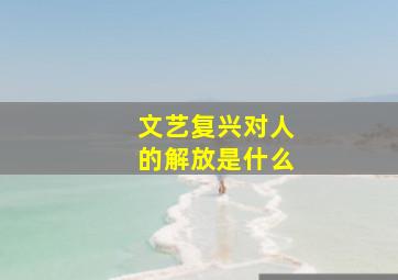 文艺复兴对人的解放是什么