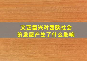 文艺复兴对西欧社会的发展产生了什么影响