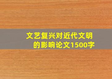 文艺复兴对近代文明的影响论文1500字