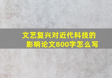 文艺复兴对近代科技的影响论文800字怎么写