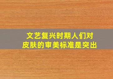 文艺复兴时期人们对皮肤的审美标准是突出