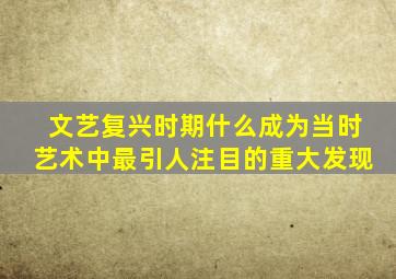 文艺复兴时期什么成为当时艺术中最引人注目的重大发现