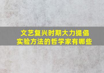 文艺复兴时期大力提倡实验方法的哲学家有哪些